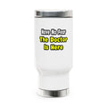 No Fear, The Doctor Is Here - Stainless Steel Travel Mug with Handle, 14oz