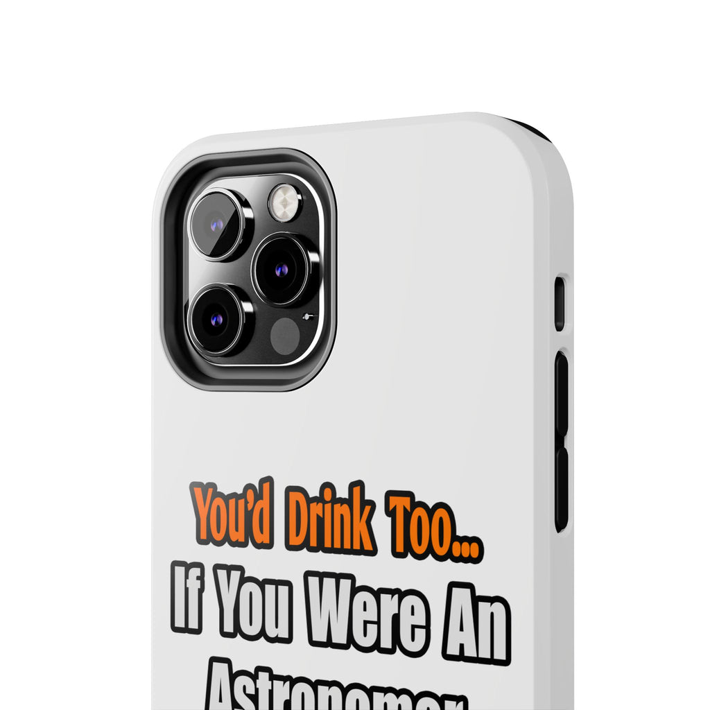 You'd Drink Too...Astronomer - Tough Phone Cases