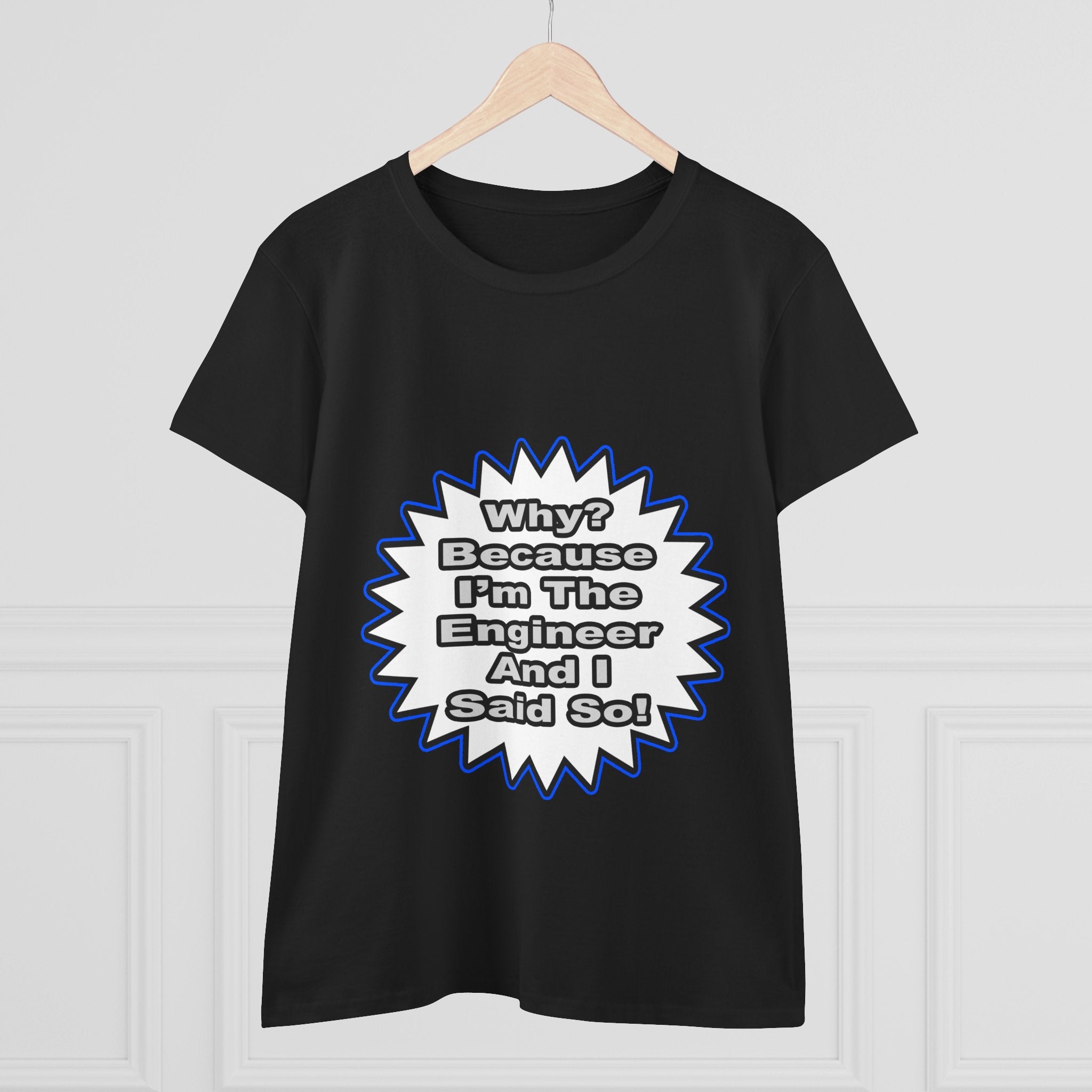 Engineer...Because I Said So - Women's Midweight Cotton Tee
