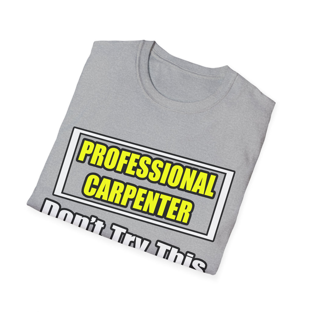 Professional Carpenter...Don't Try This At Home - Unisex Softstyle T-Shirt