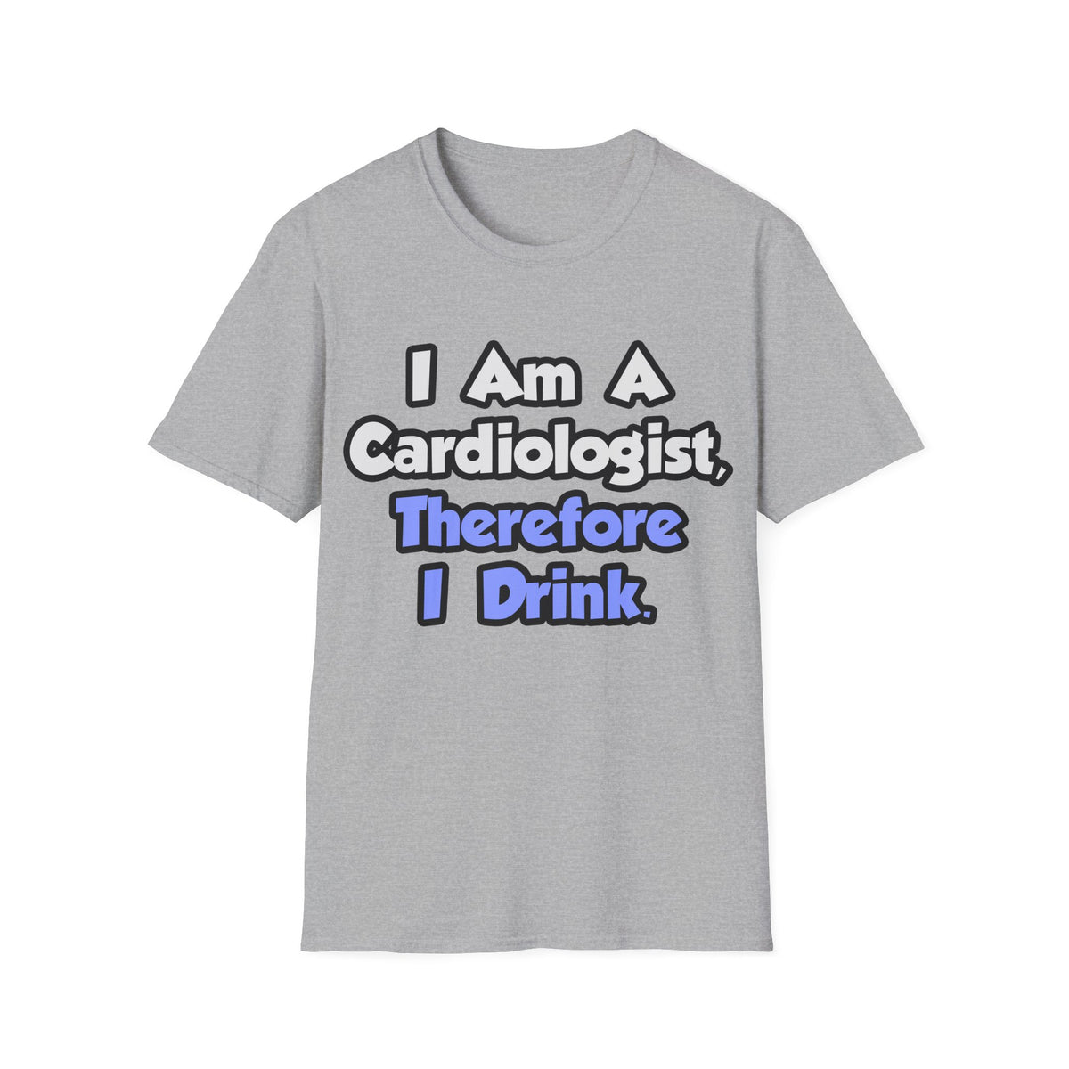 I Am A Cardiologist, Therefore I Drink - Unisex Softstyle T-Shirt