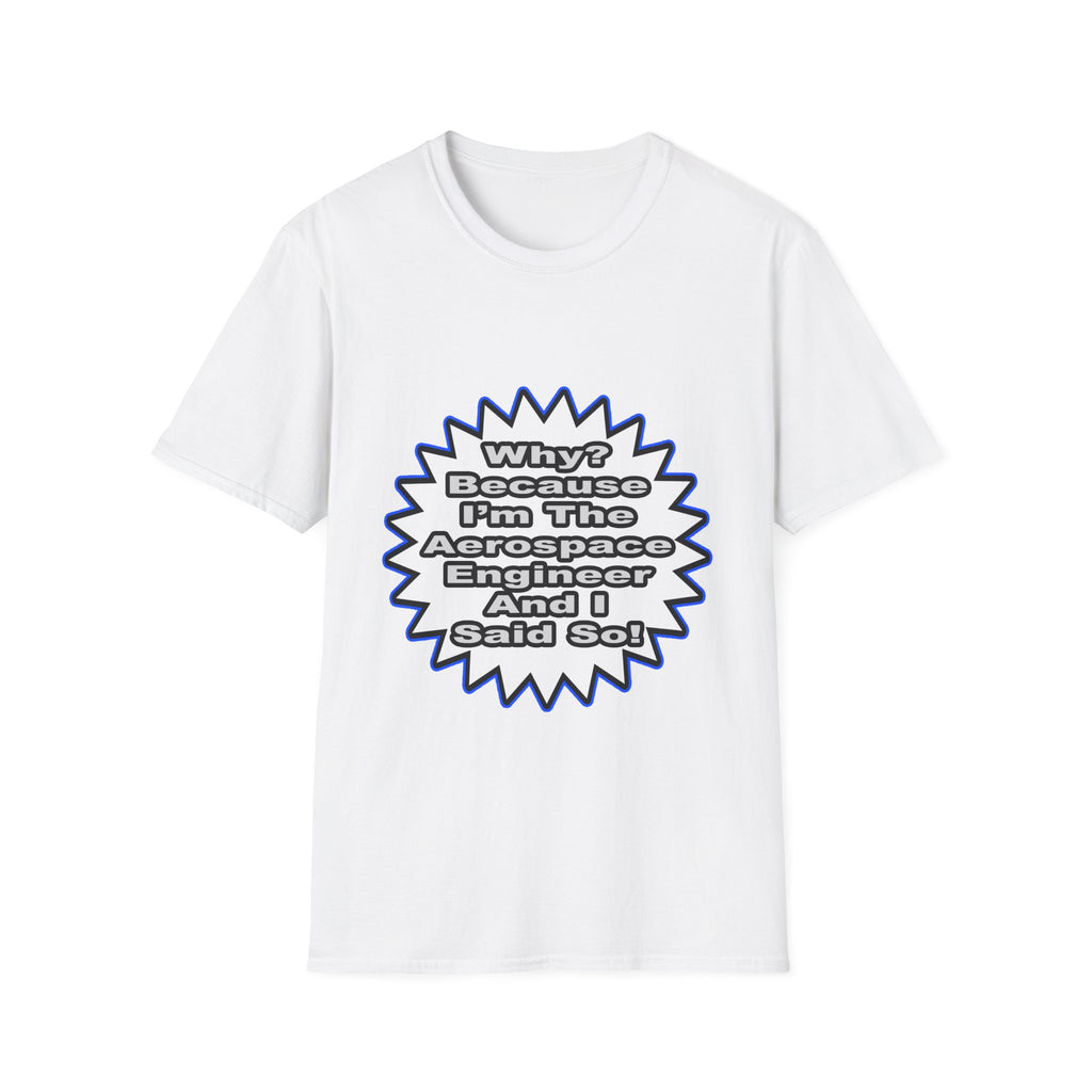 Aerospace Engineer...Because I Said So - Unisex Softstyle T-Shirt