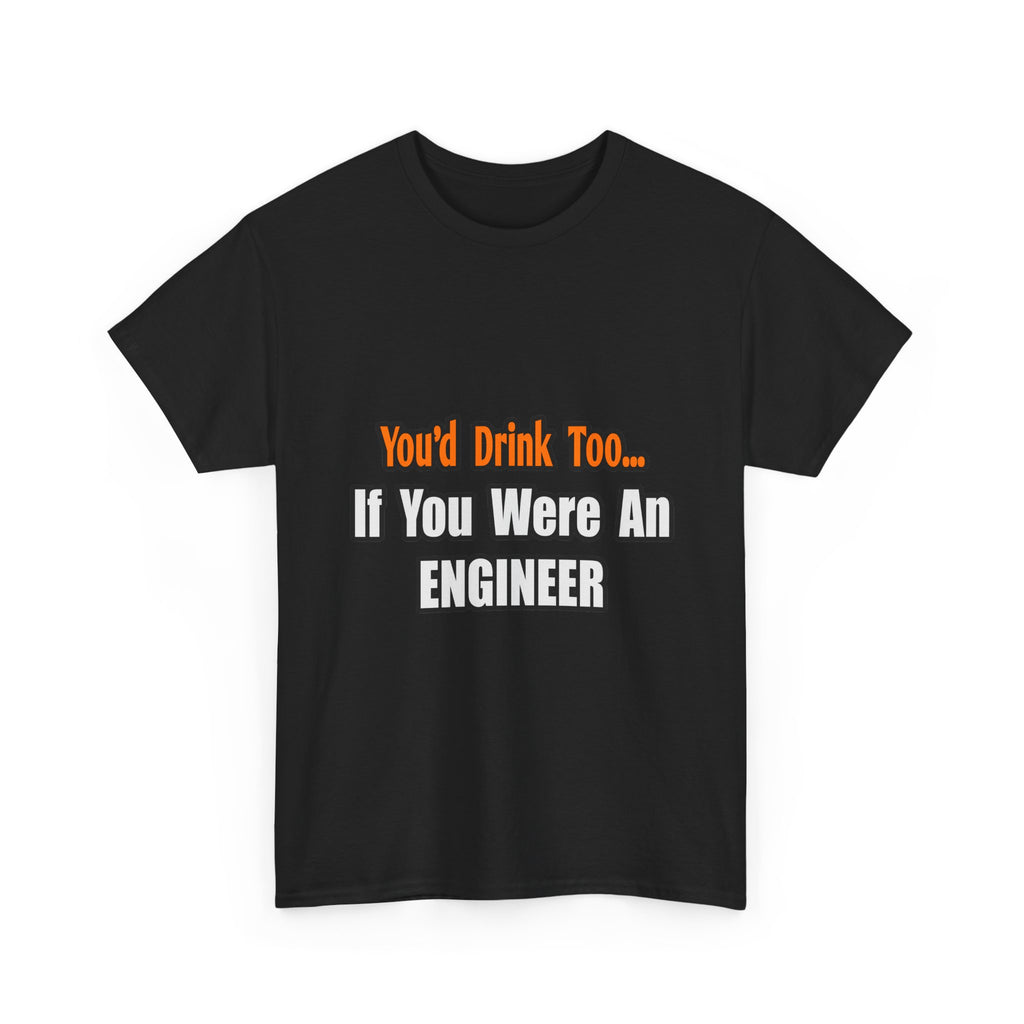 You'd Drink Too...Engineer - Unisex Heavy Cotton Tee