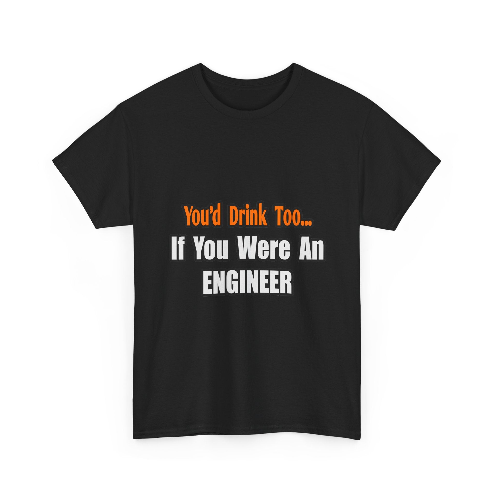 You'd Drink Too...Engineer - Unisex Heavy Cotton Tee