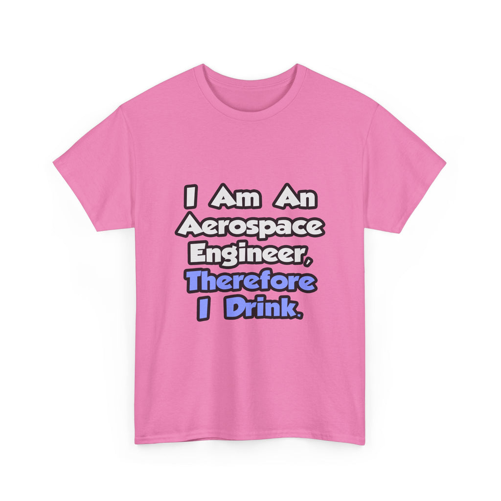 I Am An Aerospace Engineer, Therefore I Drink - Unisex Heavy Cotton Tee