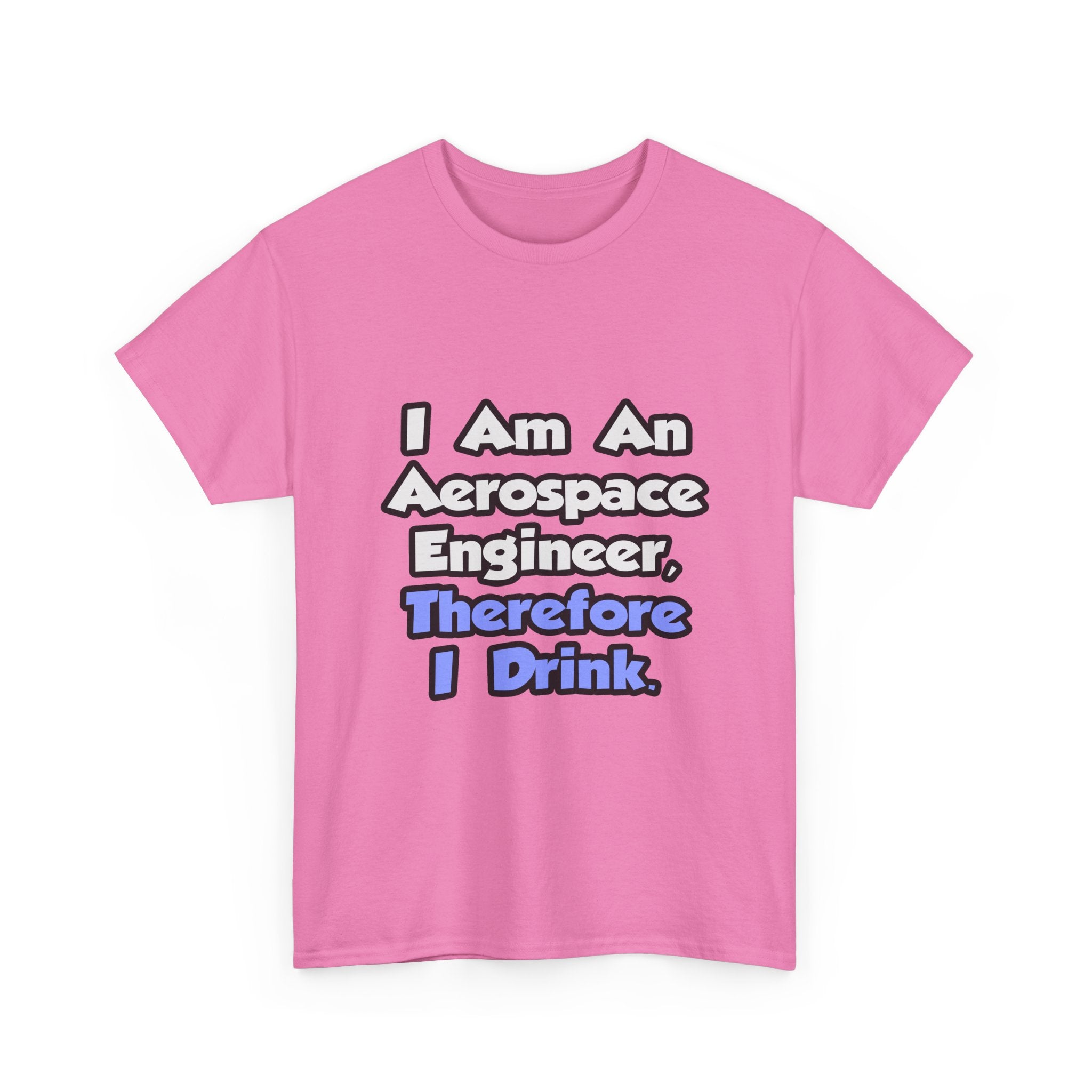 I Am An Aerospace Engineer, Therefore I Drink - Unisex Heavy Cotton Tee