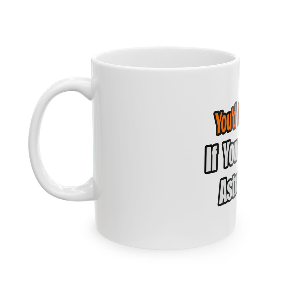 You'd Drink Too...Astronomer - Ceramic Mug, (11oz, 15oz)