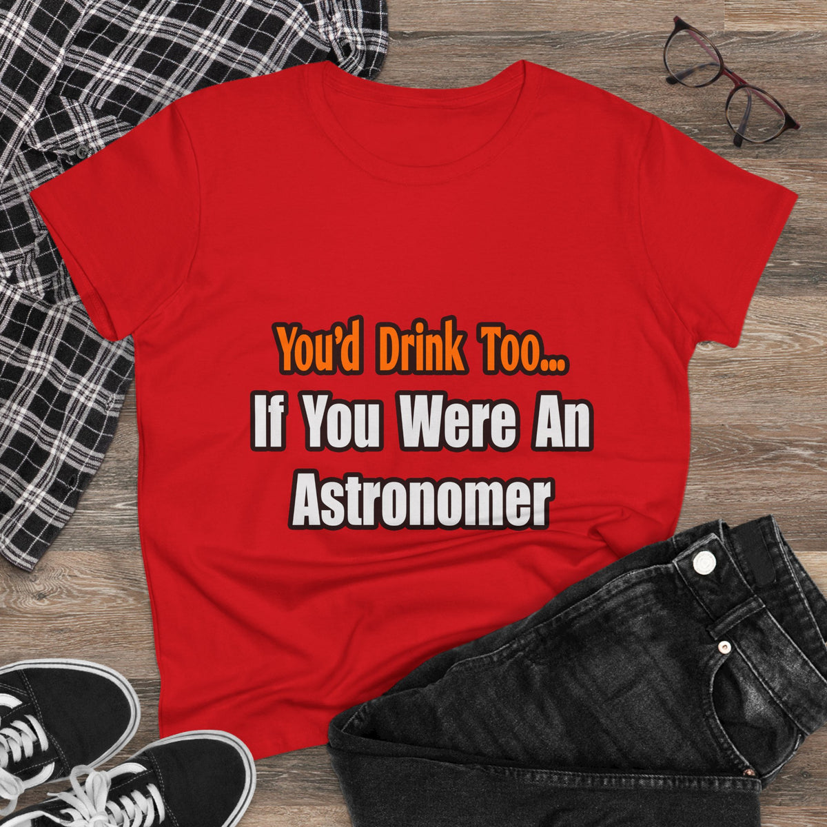 You'd Drink Too...Astronomer - Women's Midweight Cotton Tee