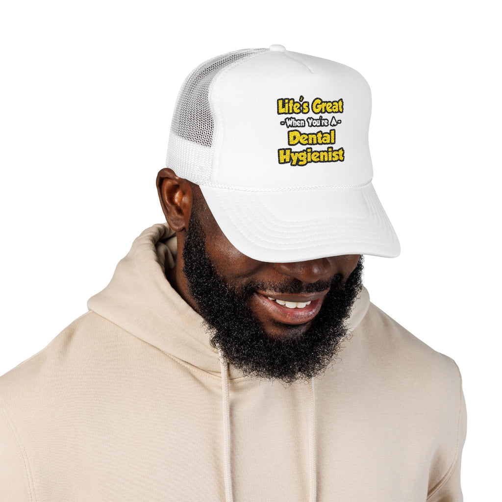 Life's Great When You're a Dental Hygienist - Foam Trucker Hat
