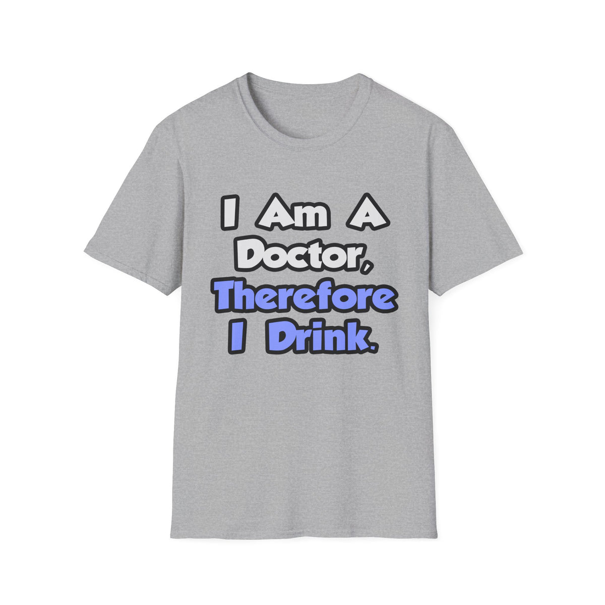 I Am A Doctor, Therefore I Drink - Unisex Softstyle T-Shirt