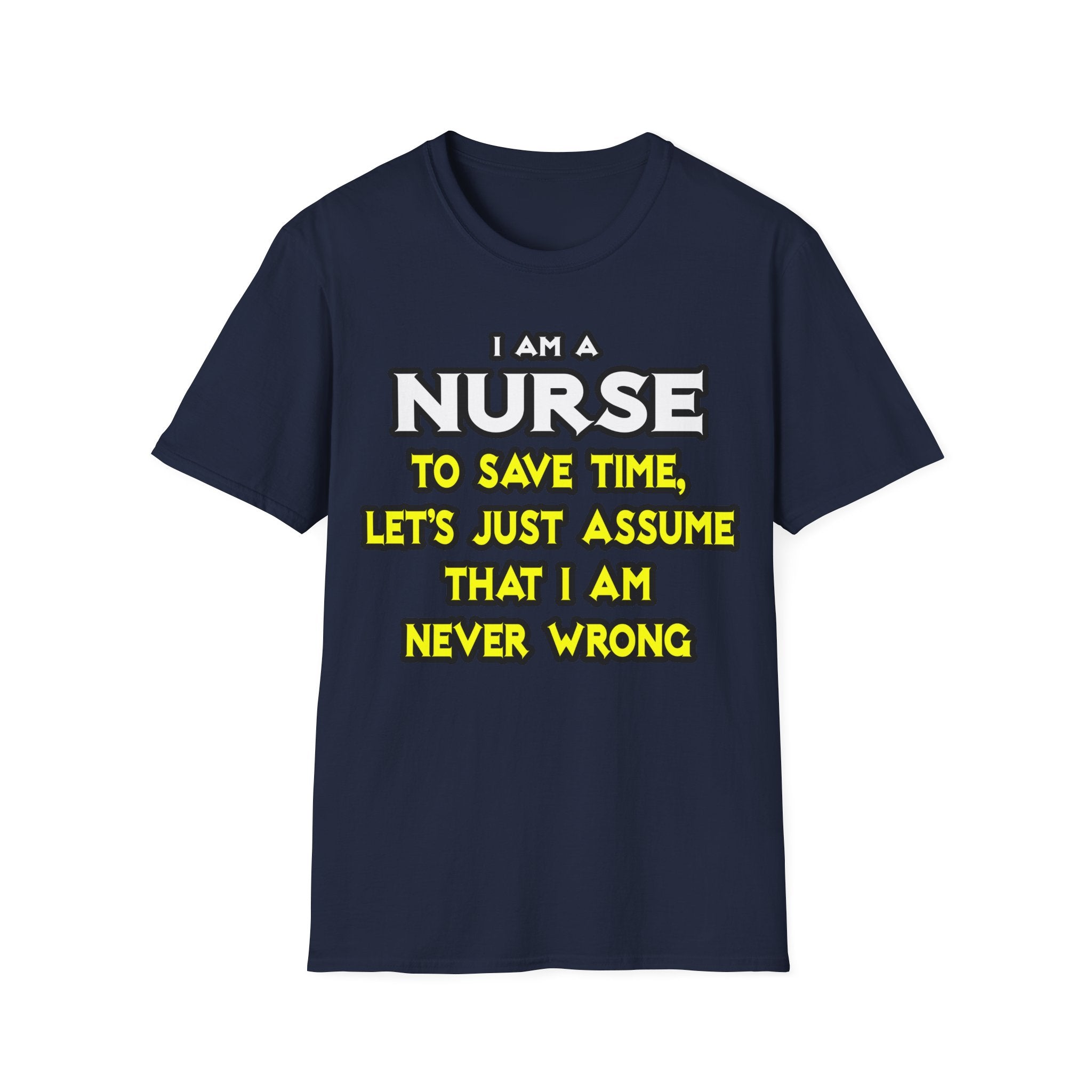 Nurse...Assume I Am Never Wrong - Unisex Softstyle T-Shirt