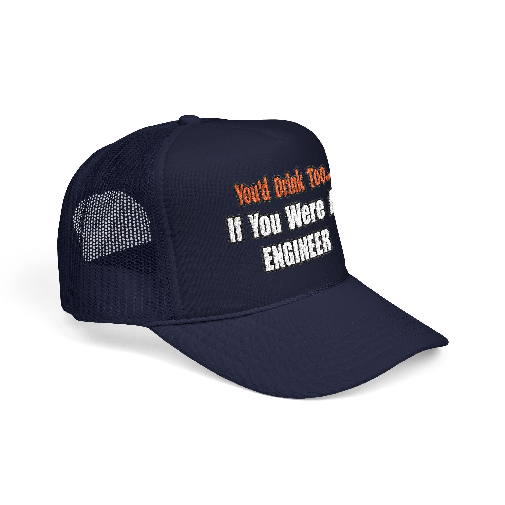 You'd Drink Too...Engineer - Foam Trucker Hat