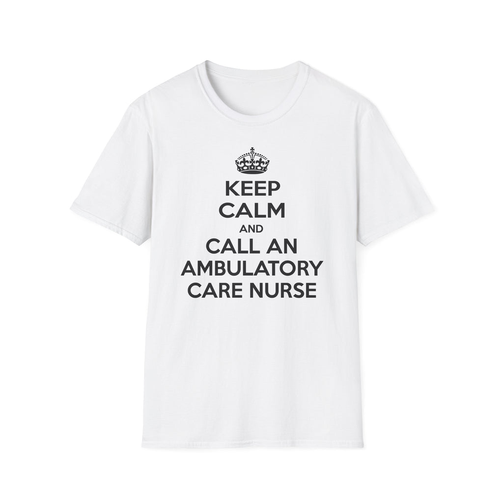 Keep Calm and Call an Ambulatory Care Nurse - Unisex Softstyle T-Shirt