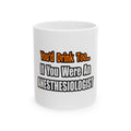 You'd Drink Too...Anesthesiologist - Ceramic Mug, (11oz, 15oz)