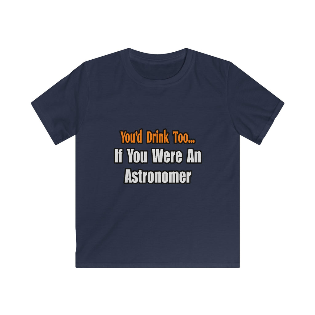 You'd Drink Too...Astronomer - Kids Softstyle Tee