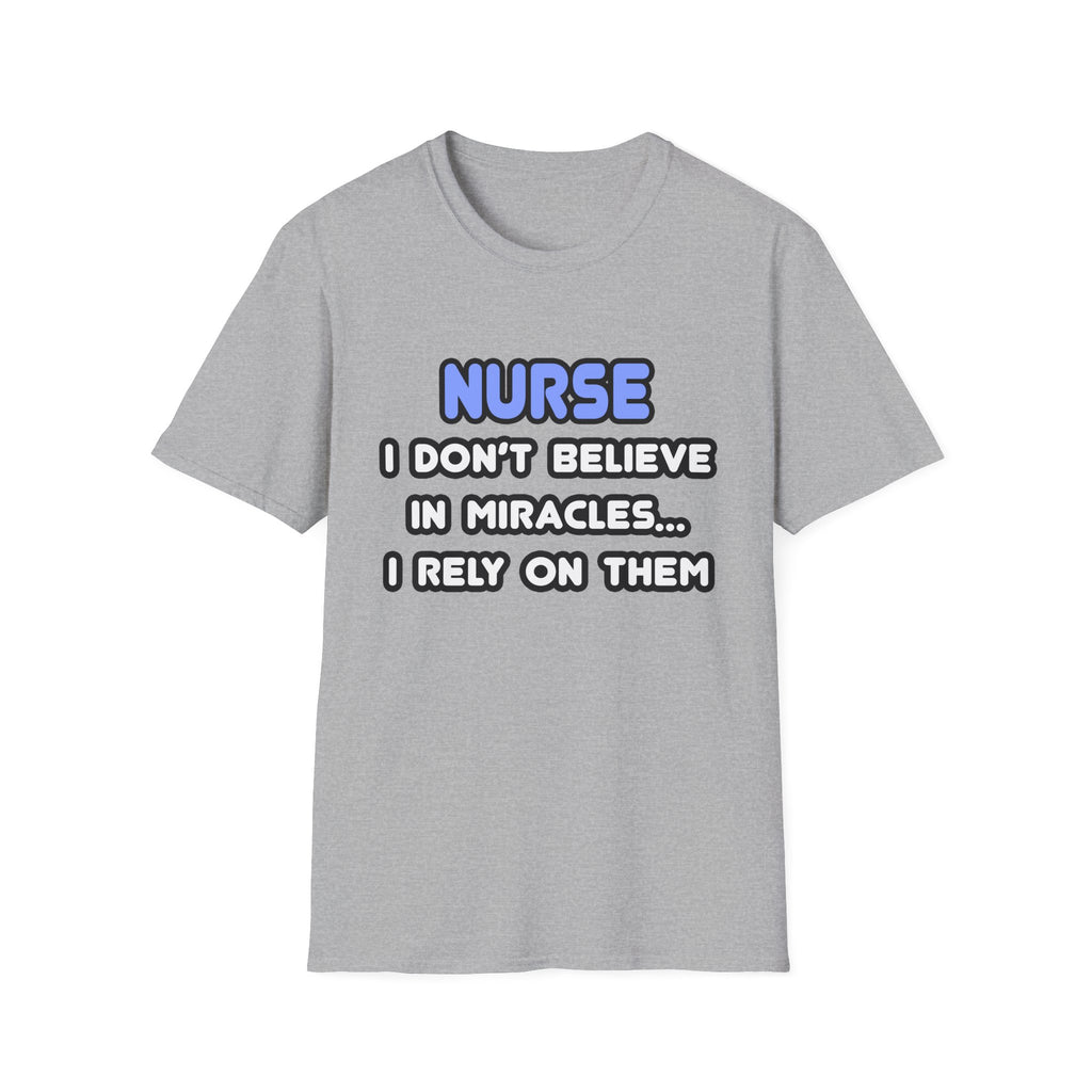 Nurse...I Don’t Believe in Miracles...I Rely On Them T-Shirt