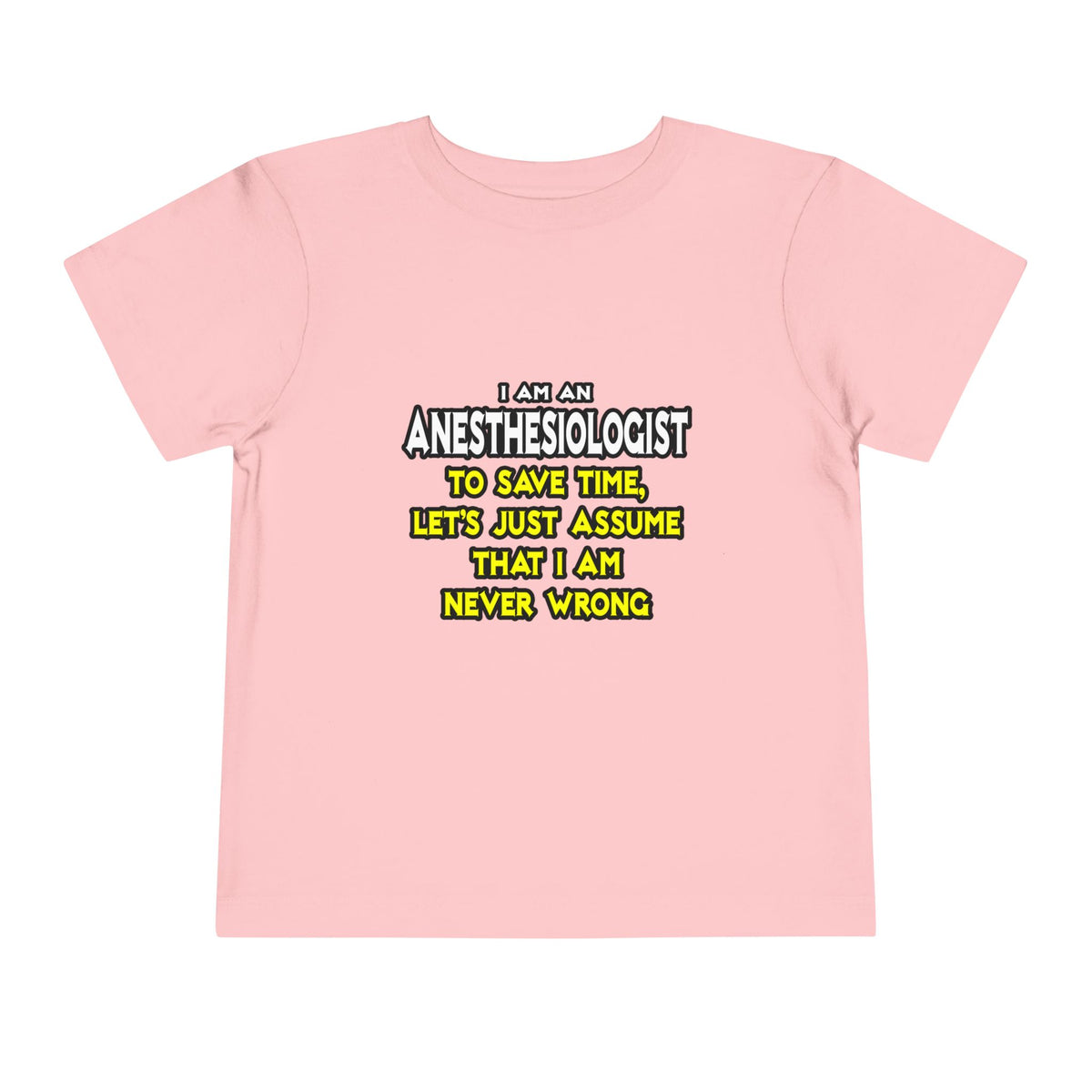 Anesthesiologist...Assume I Am Never Wrong - Toddler Short Sleeve Tee