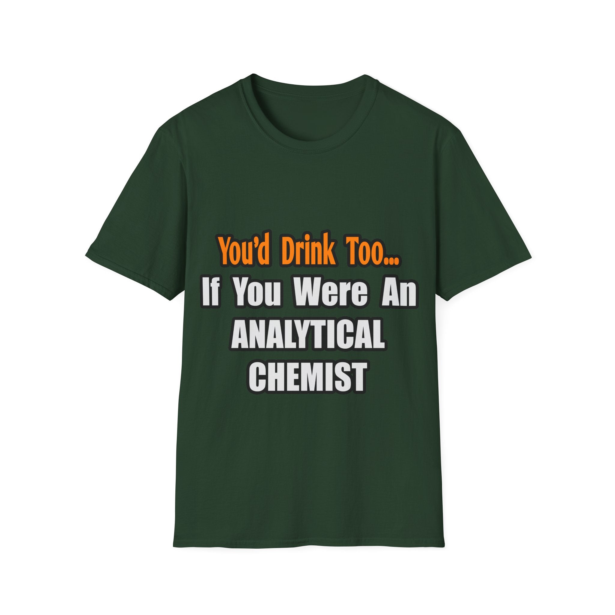 You'd Drink Too...Analytical Chemist - Unisex Softstyle T-Shirt