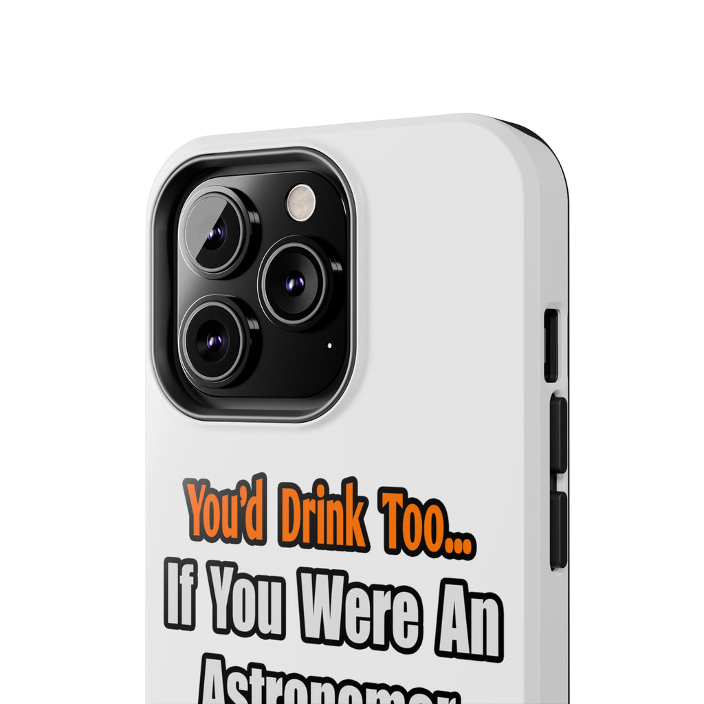 You'd Drink Too...Astronomer - Tough Phone Cases