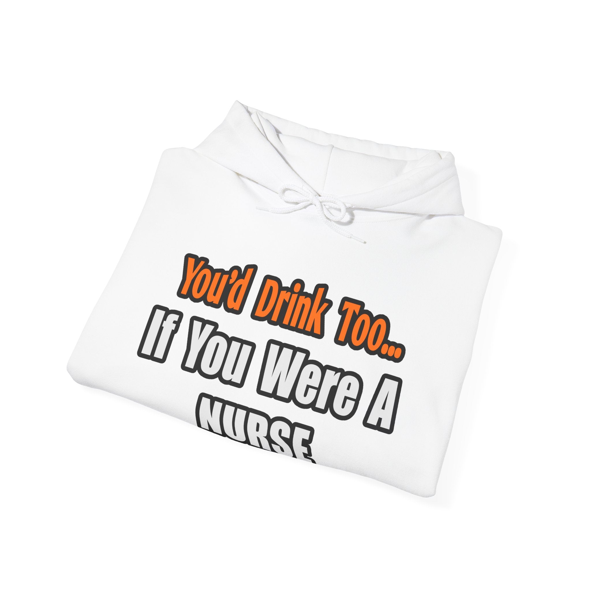 You'd Drink Too...Nurse - Unisex Heavy Blend™ Hooded Sweatshirt