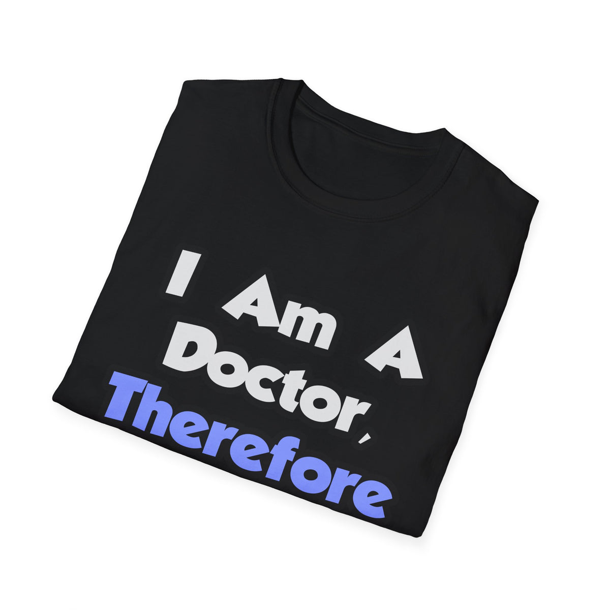 I Am A Doctor, Therefore I Drink - Unisex Softstyle T-Shirt