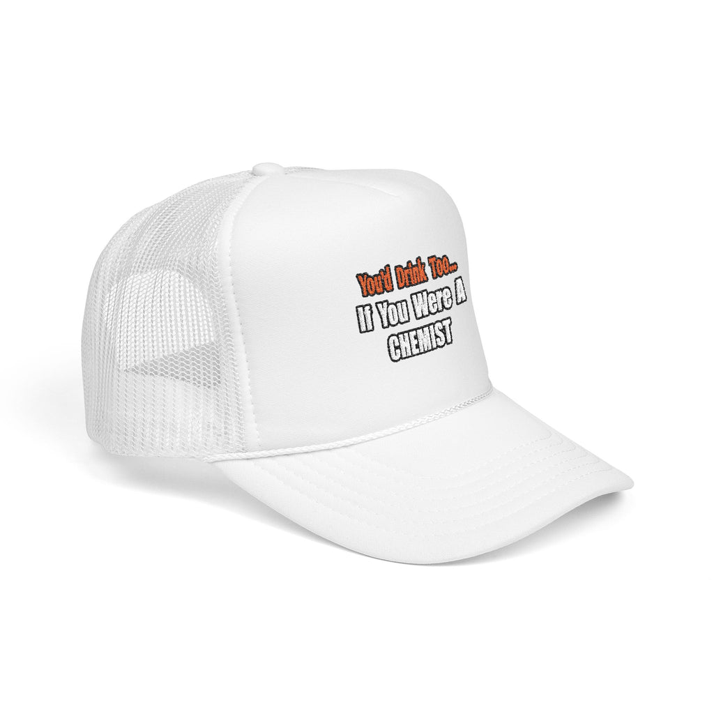 You'd Drink Too...Chemist - Foam Trucker Hat