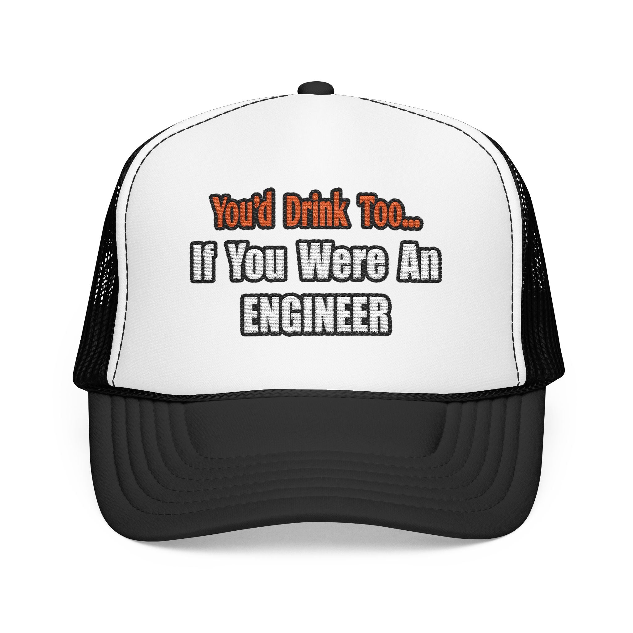 You'd Drink Too...Engineer - Foam Trucker Hat