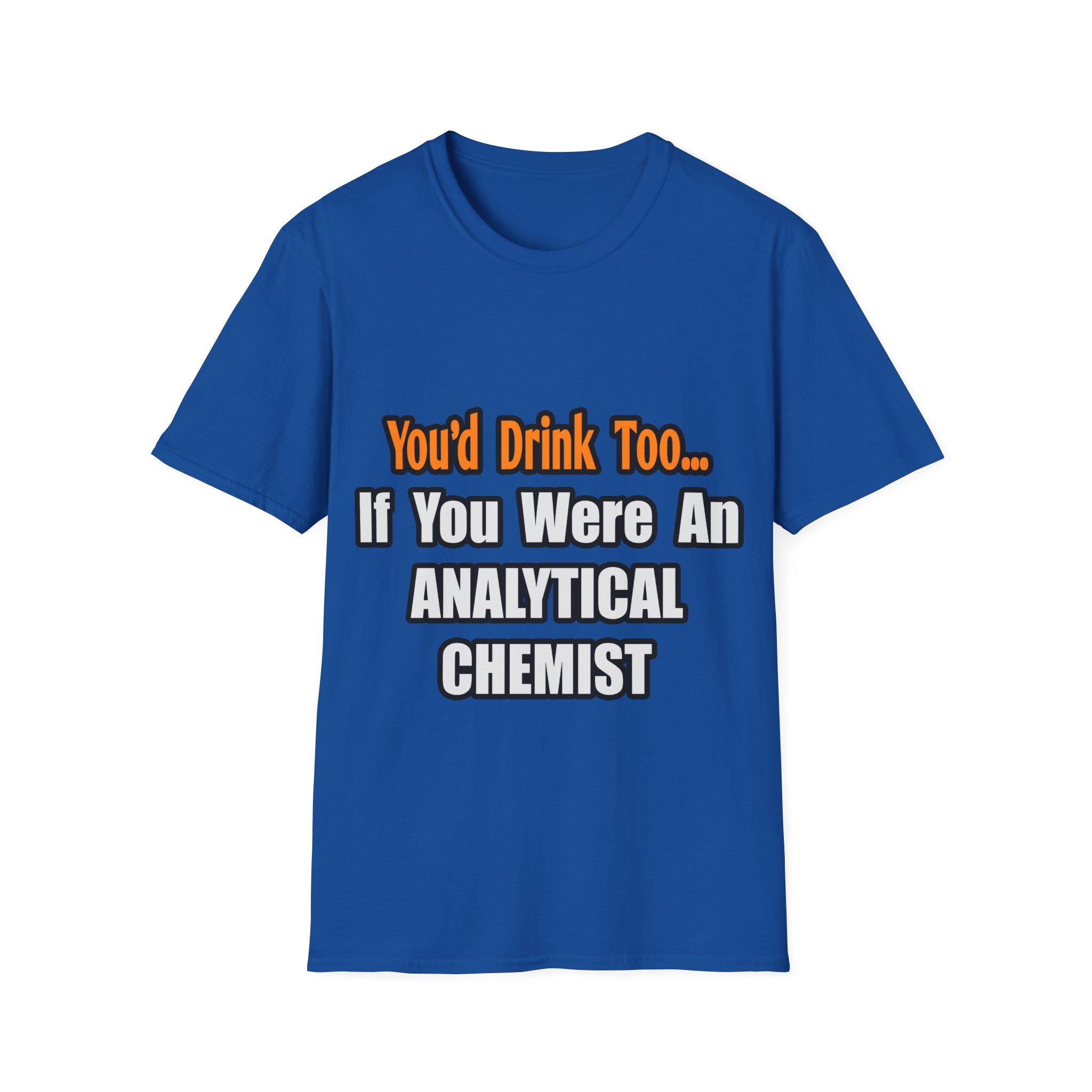 You'd Drink Too...Analytical Chemist - Unisex Softstyle T-Shirt