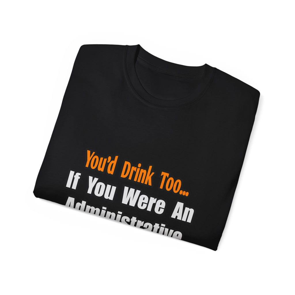 You'd Drink Too...Administrative Assistant - Unisex Ultra Cotton Tee