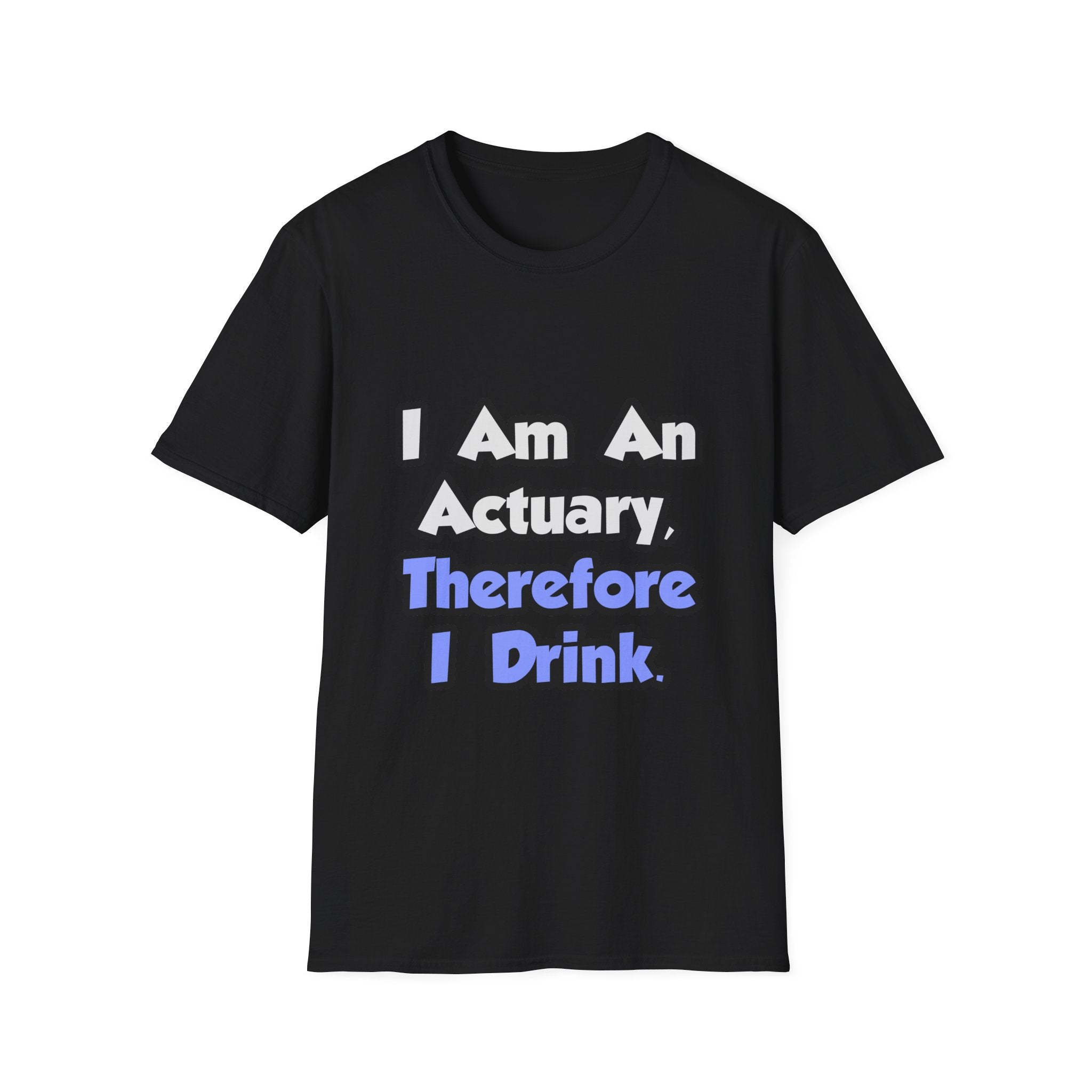 I Am An Actuary, Therefore I Drink - Unisex Softstyle T-Shirt