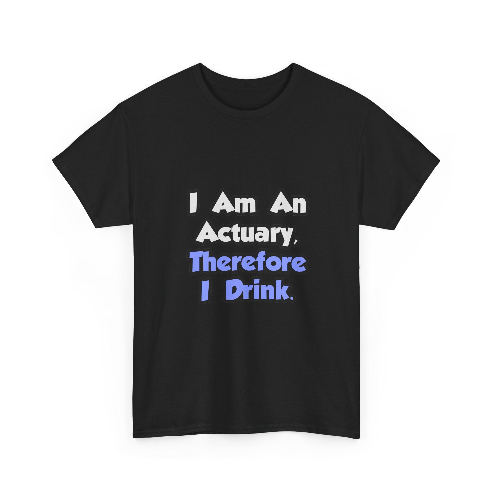 I Am An Actuary, Therefore I Drink - Unisex Heavy Cotton Tee