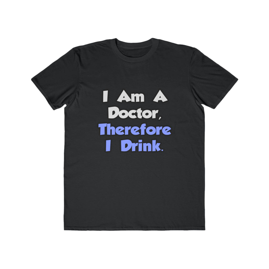 I Am A Doctor, Therefore I Drink - Men's Lightweight Fashion Tee