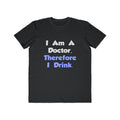 I Am A Doctor, Therefore I Drink - Men's Lightweight Fashion Tee