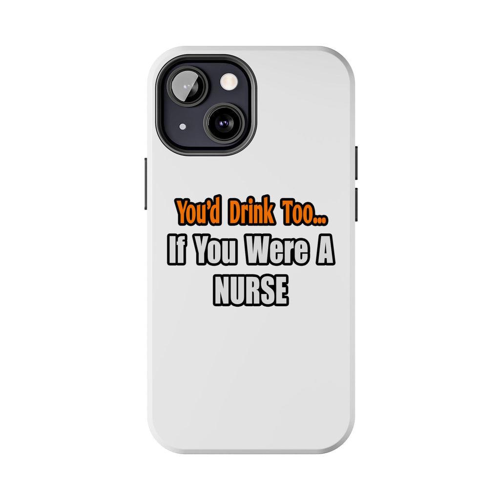 You'd Drink Too...Nurse - Tough Phone Cases