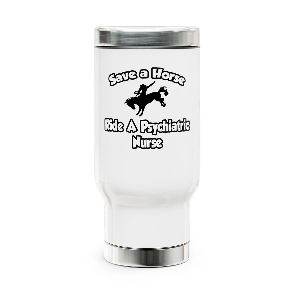 Save a Horse, Ride a Psychiatric Nurse - Stainless Steel Travel Mug with Handle, 14oz