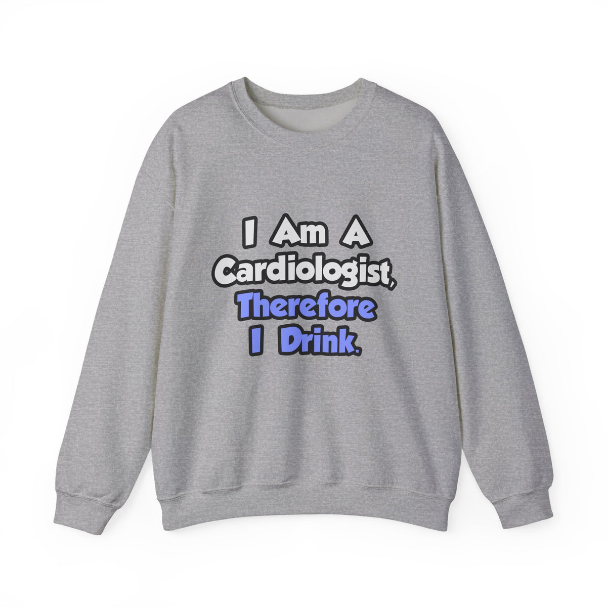 I Am A Cardiologist, Therefore I Drink - Unisex Heavy Blend™ Crewneck Sweatshirt