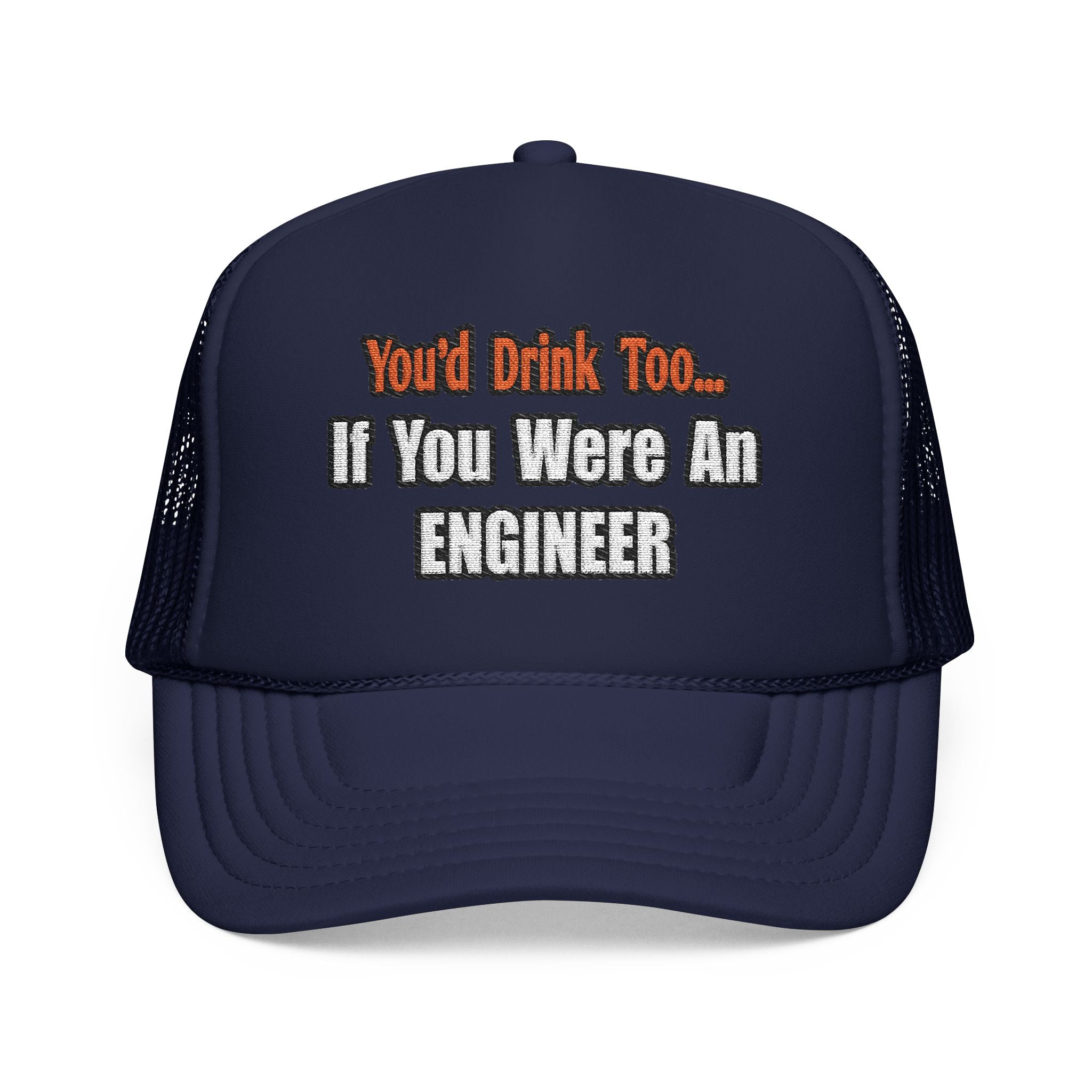 You'd Drink Too...Engineer - Foam Trucker Hat