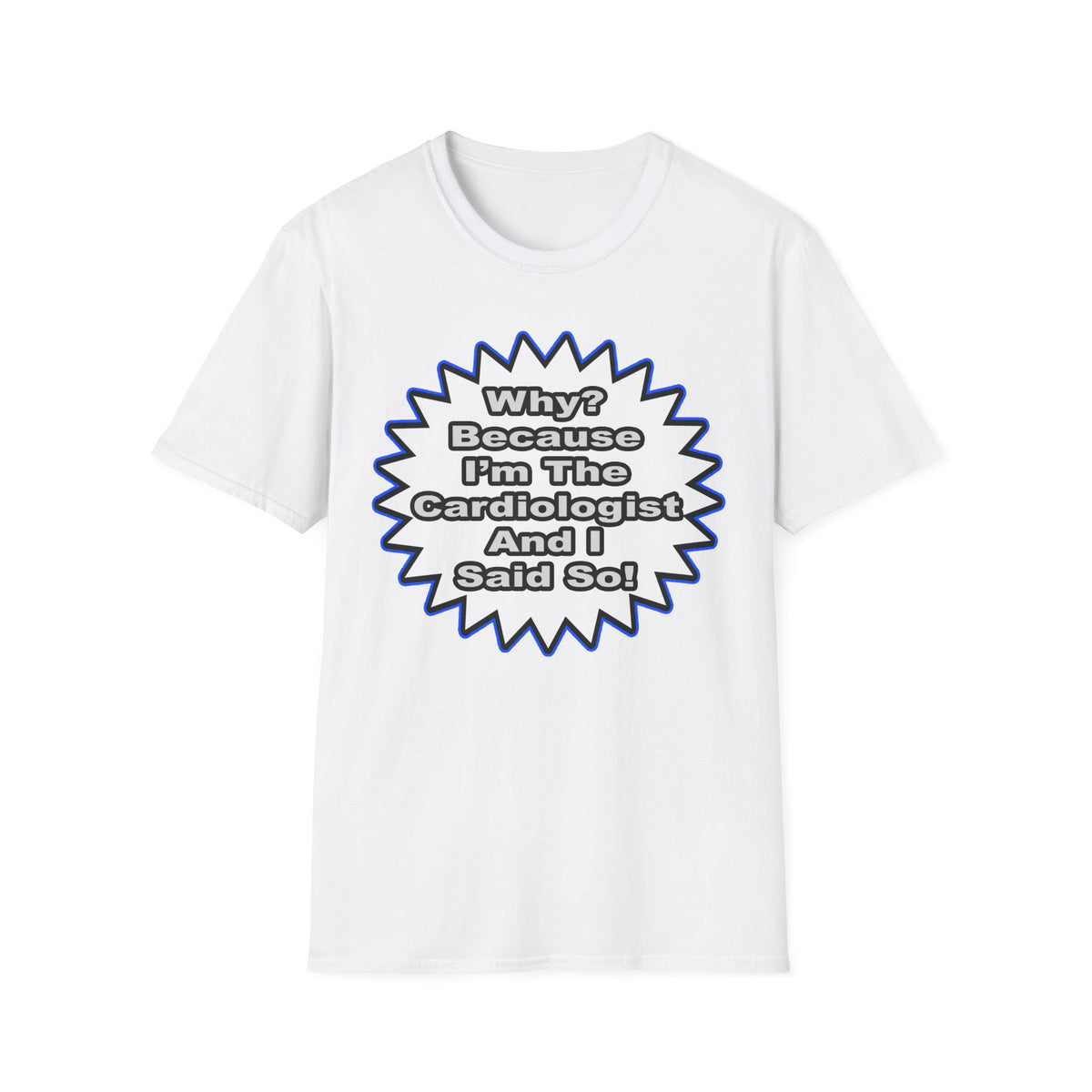 Cardiologist...Because I Said So - Unisex Softstyle T-Shirt