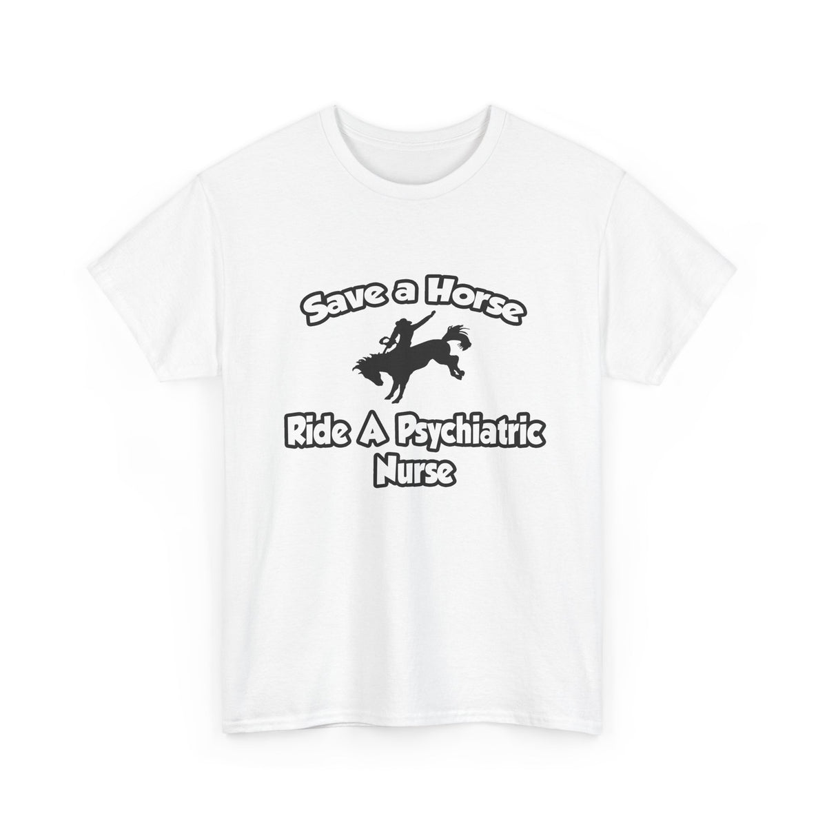 Save a Horse, Ride a Psychiatric Nurse - Unisex Heavy Cotton Tee