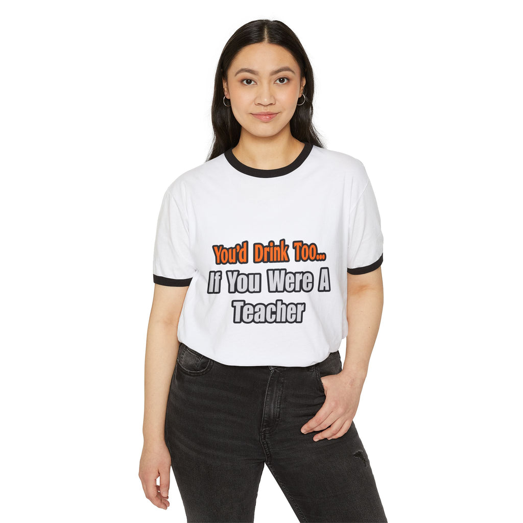 You'd Drink Too...Teacher - Unisex Cotton Ringer T-Shirt