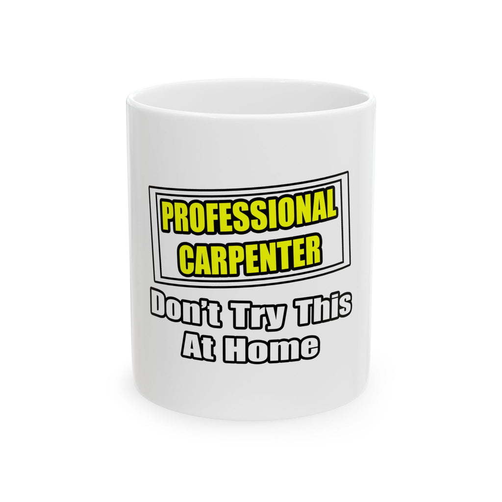 Professional Carpenter...Don't Try This At Home - Ceramic Mug, (11oz, 15oz)