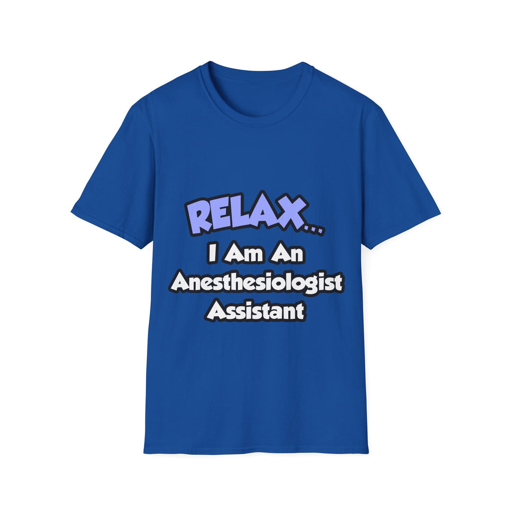 Relax .. I am an Anesthesiologist Assistant - Unisex Softstyle T-Shirt