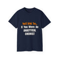 You'd Drink Too...Analytical Chemist - Unisex Ultra Cotton Tee