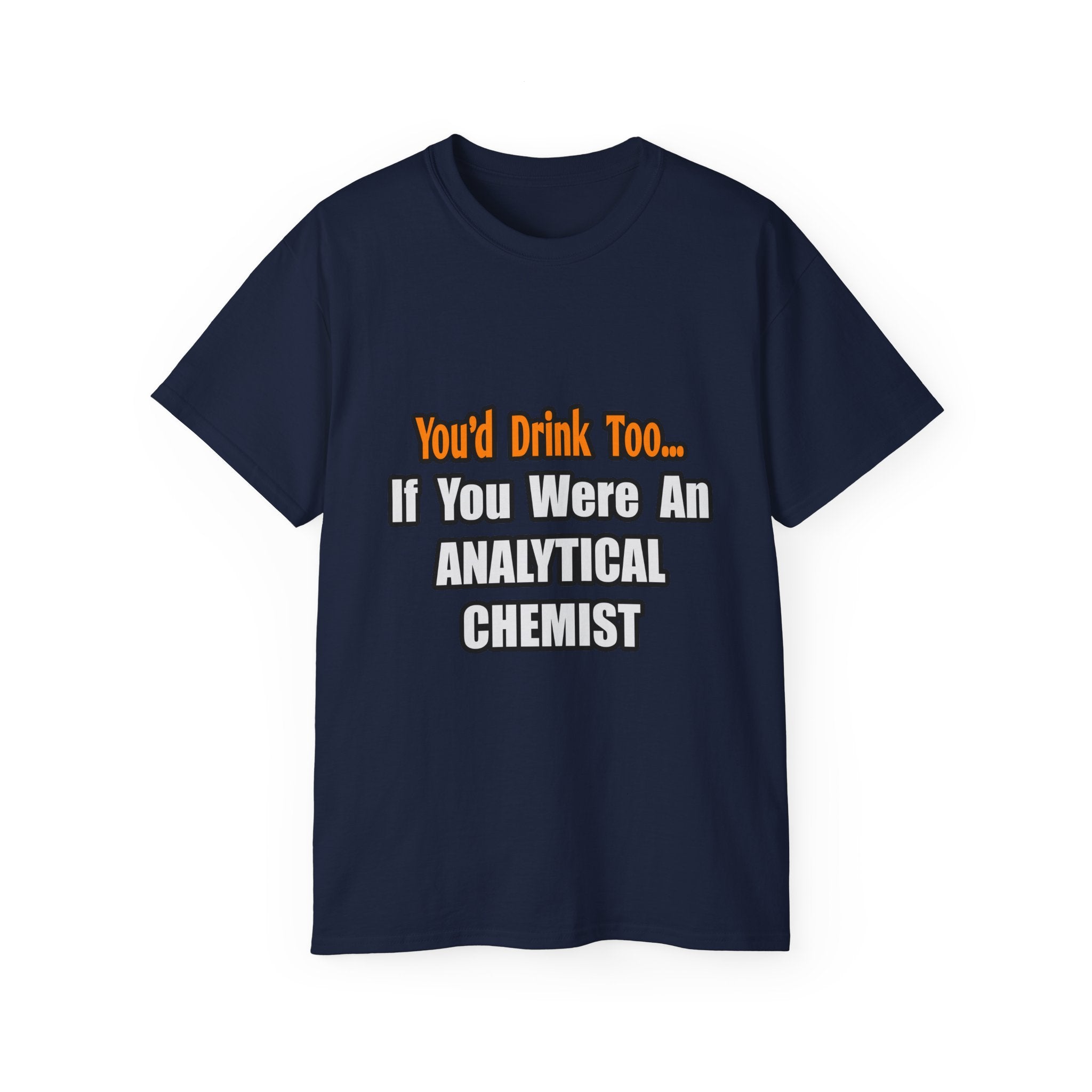 You'd Drink Too...Analytical Chemist - Unisex Ultra Cotton Tee