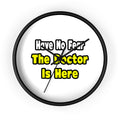No Fear, The Doctor Is Here - Wall Clock