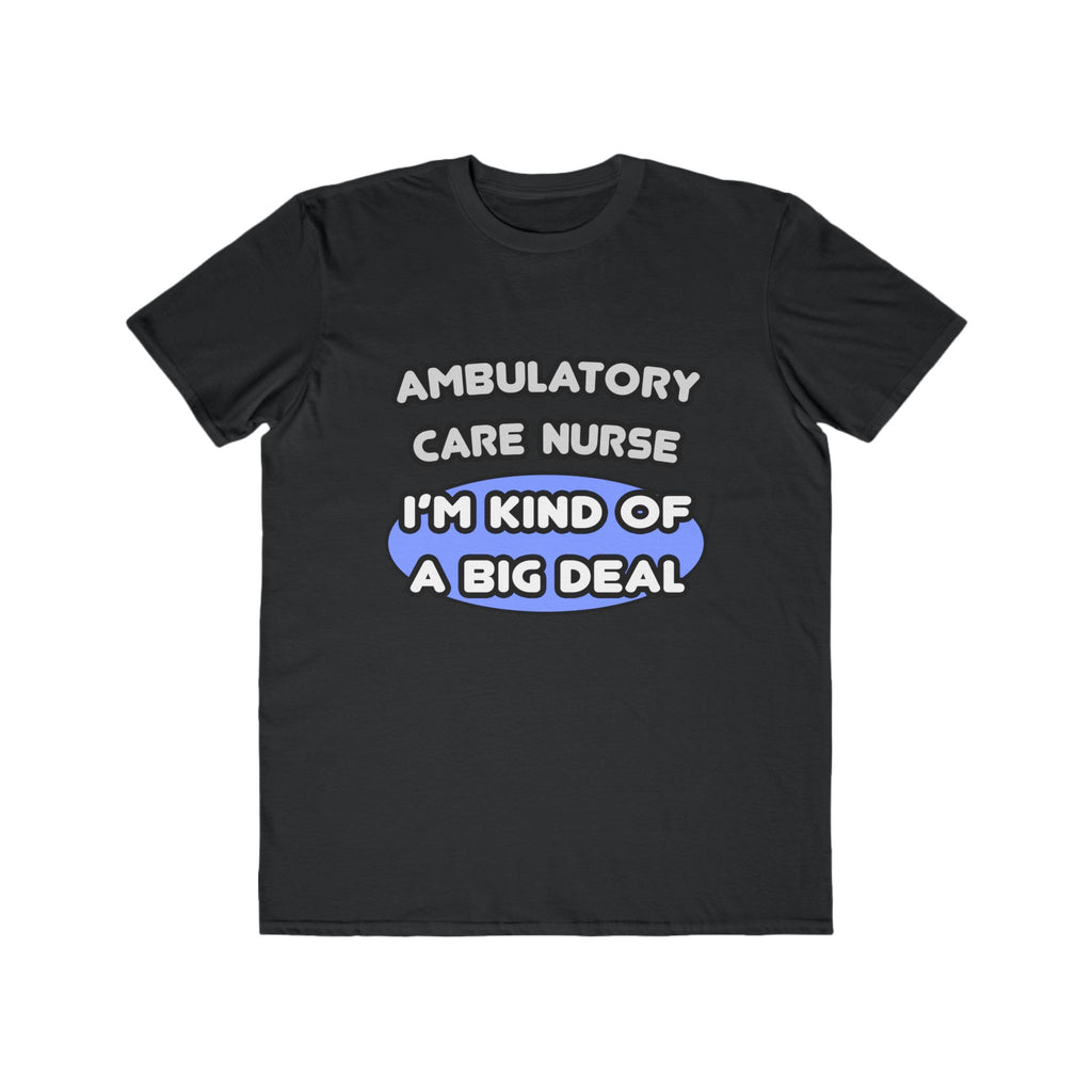 Ambulatory Care Nurse ... I'm Kind of a Big Deal - Men's Lightweight Fashion Tee