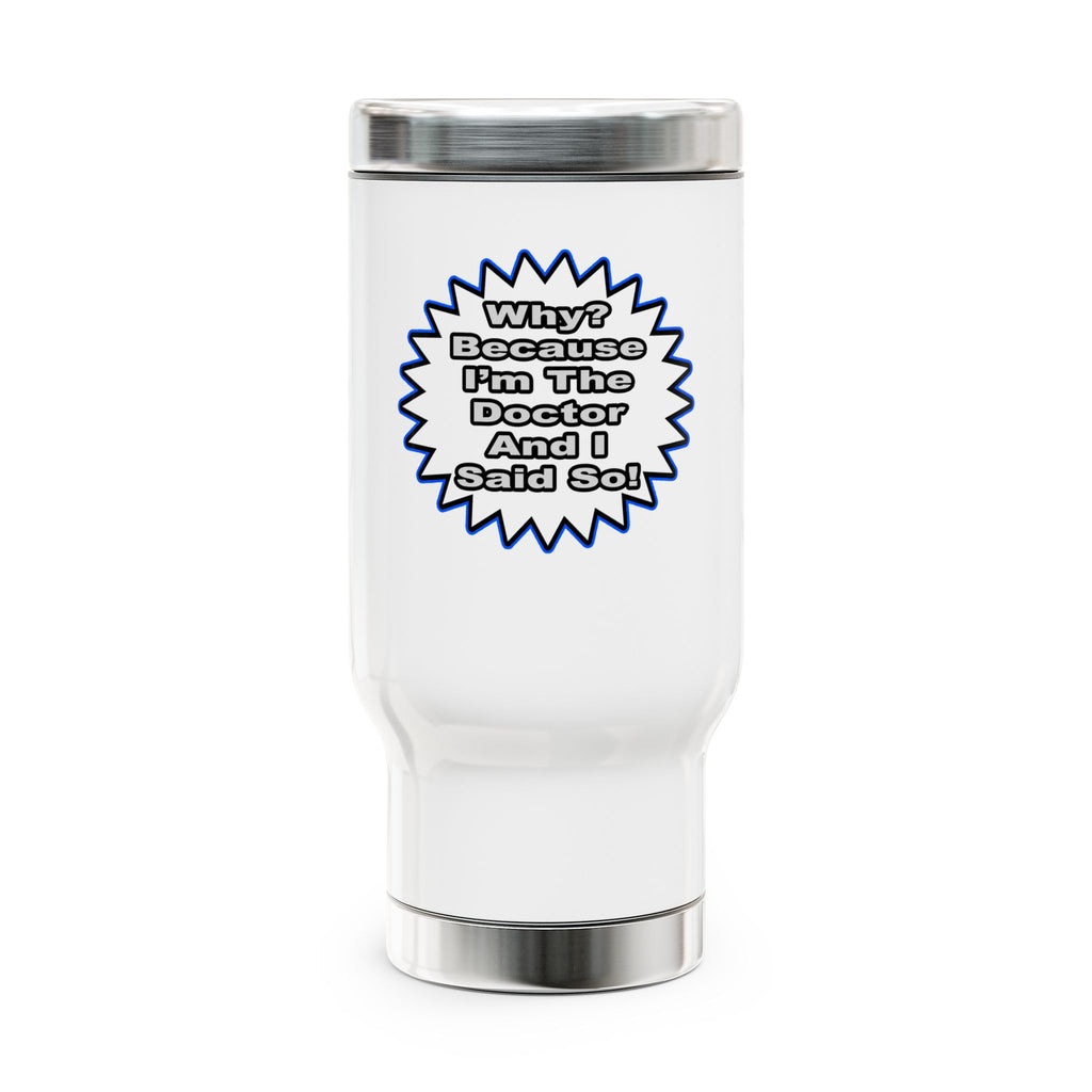 Doctor...Because I Said So - Stainless Steel Travel Mug with Handle, 14oz