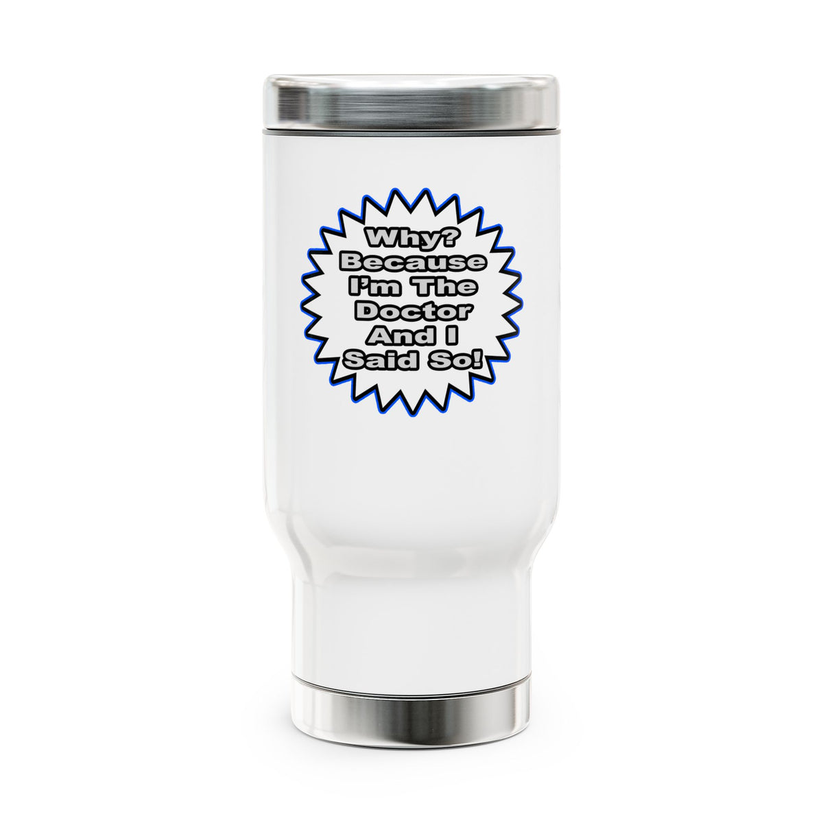 Doctor...Because I Said So - Stainless Steel Travel Mug with Handle, 14oz