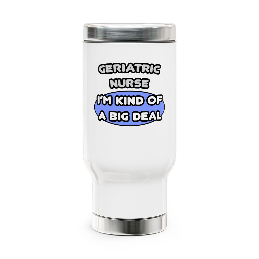 Geriatric Nurse ... I'm Kind of a Big Deal - Stainless Steel Travel Mug with Handle, 14oz