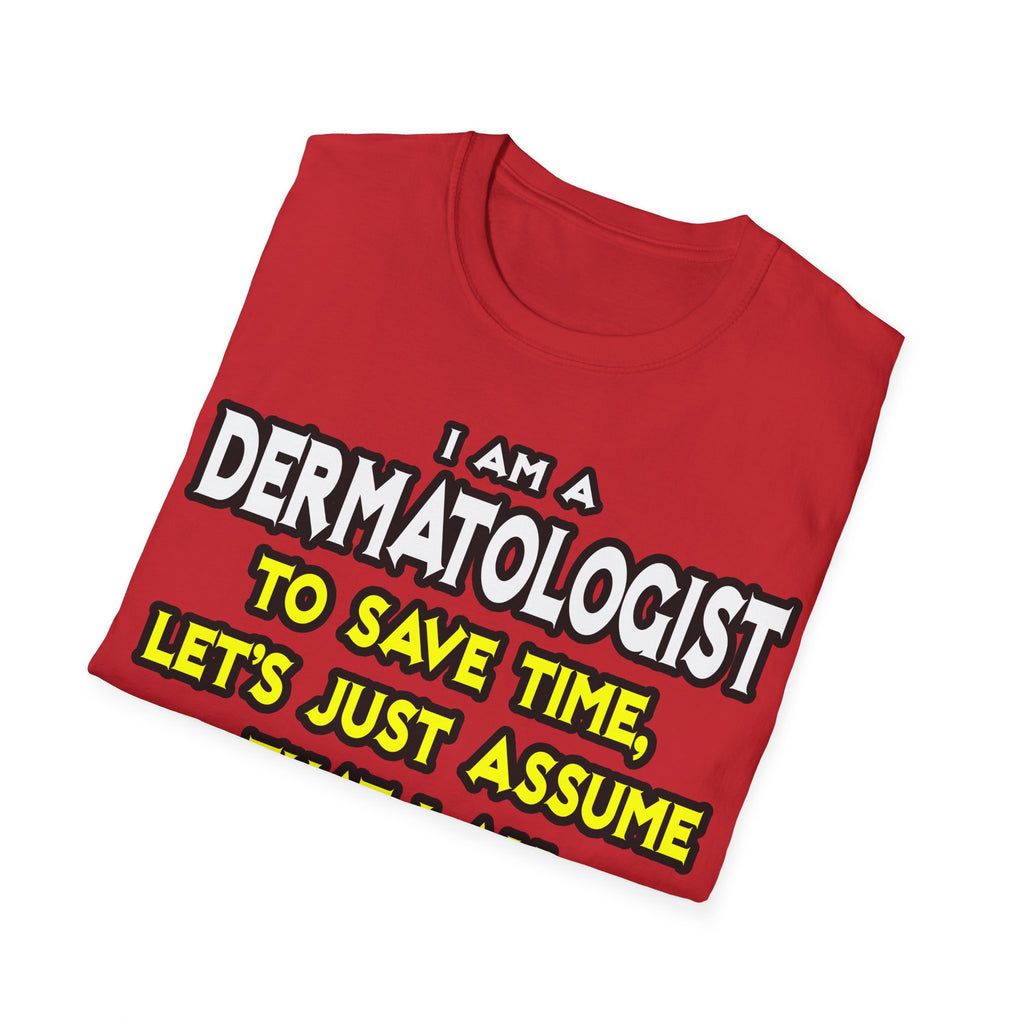 Dermatologist...Assume I Am Never Wrong - Unisex Softstyle T-Shirt